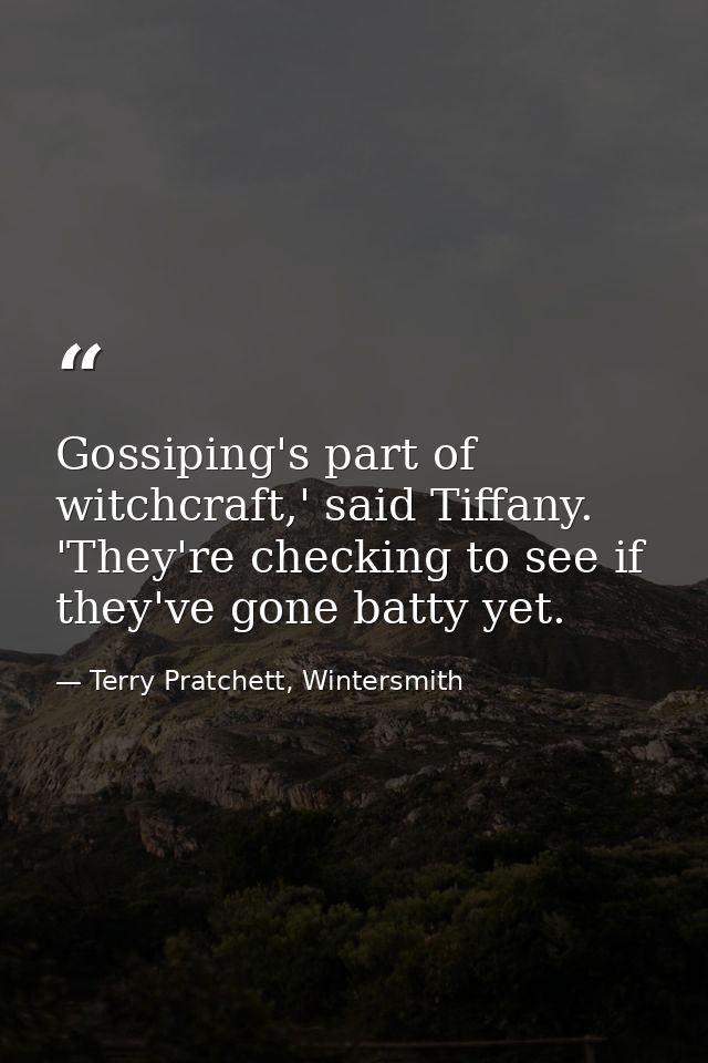 Gossiping's part of witchcraft,' said Tiffany. 'They're checking to see if they've gone batty yet. — Terry Pratchett, Wintersmith