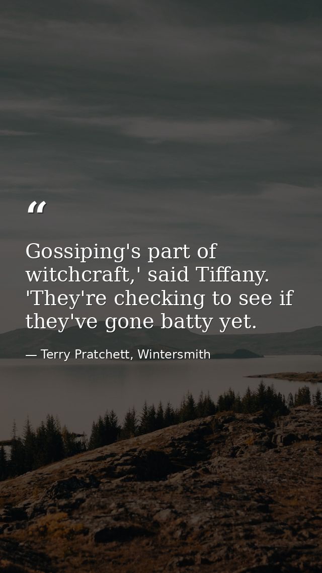 Gossiping's part of witchcraft,' said Tiffany. 'They're checking to see if they've gone batty yet. — Terry Pratchett, Wintersmith