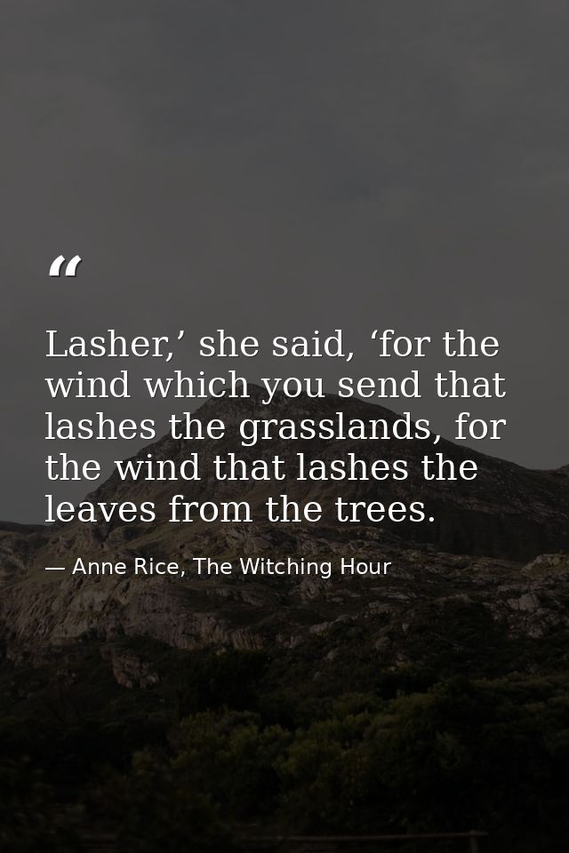 Lasher,’ she said, ‘for the wind which you send that lashes the grasslands, for the wind that lashes the leaves from the — Anne Rice, The Witching Hour
