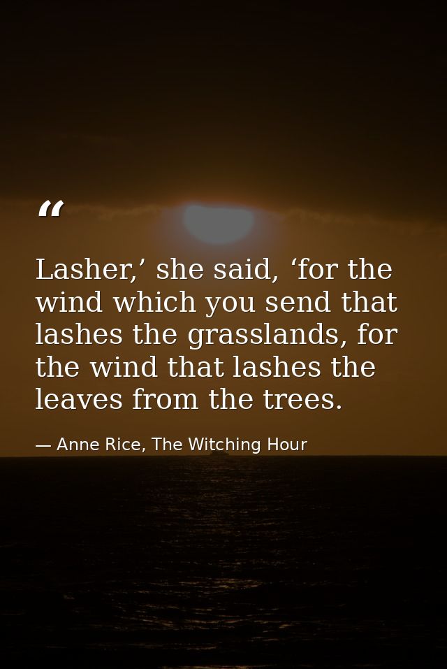 Lasher,’ she said, ‘for the wind which you send that lashes the grasslands, for the wind that lashes the leaves from the — Anne Rice, The Witching Hour