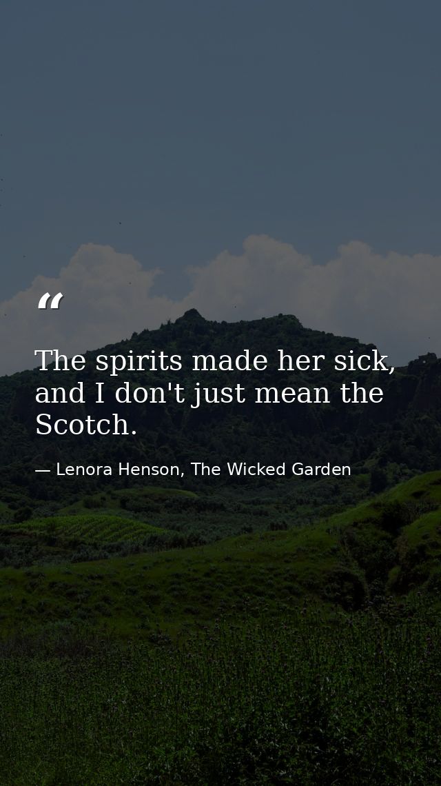The spirits made her sick, and I don't just mean the Scotch. — Lenora Henson, The Wicked Garden