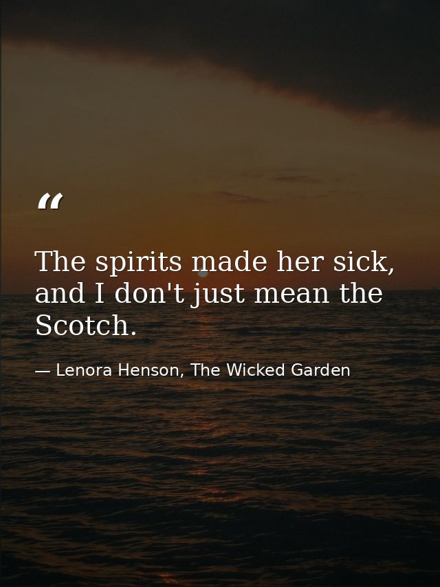 The spirits made her sick, and I don't just mean the Scotch. — Lenora Henson, The Wicked Garden