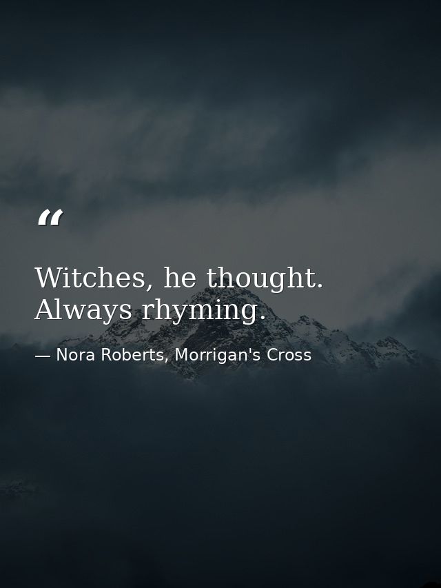 Witches, he thought. Always rhyming. — Nora Roberts, Morrigan's Cross