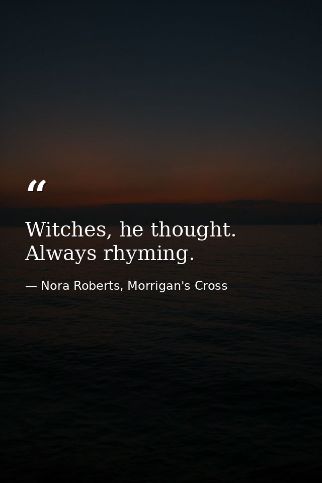 Witches, he thought. Always rhyming. — Nora Roberts, Morrigan's Cross