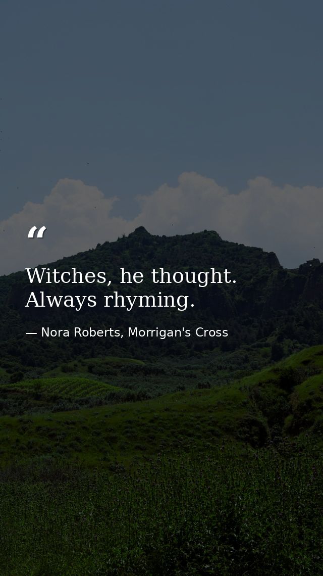 Witches, he thought. Always rhyming. — Nora Roberts, Morrigan's Cross