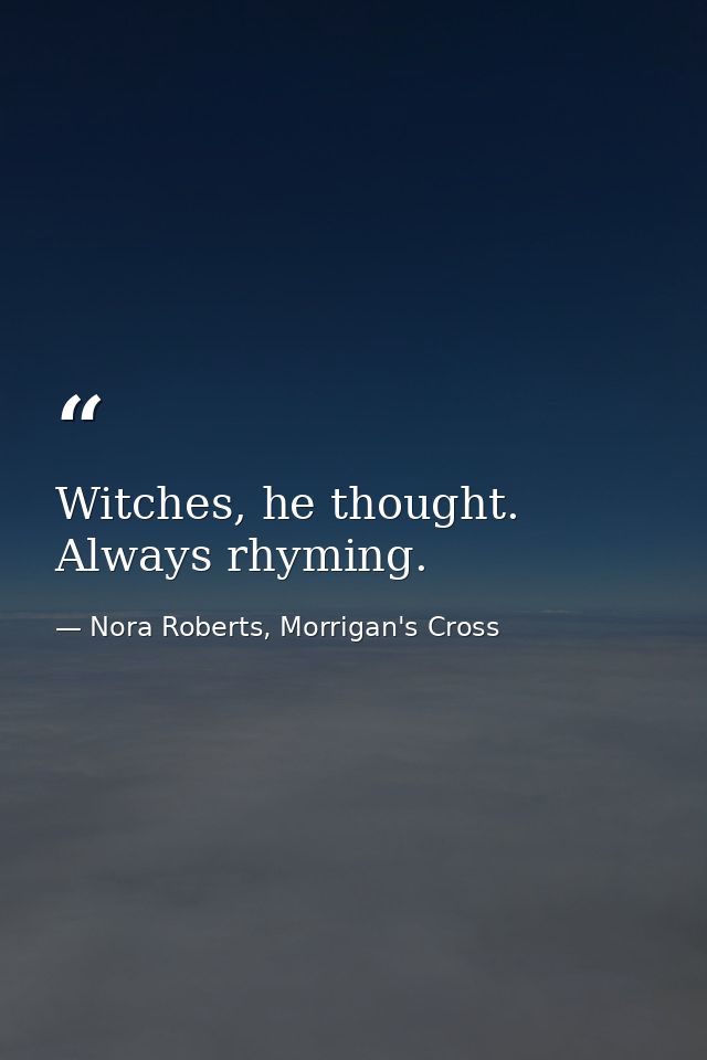 Witches, he thought. Always rhyming. — Nora Roberts, Morrigan's Cross