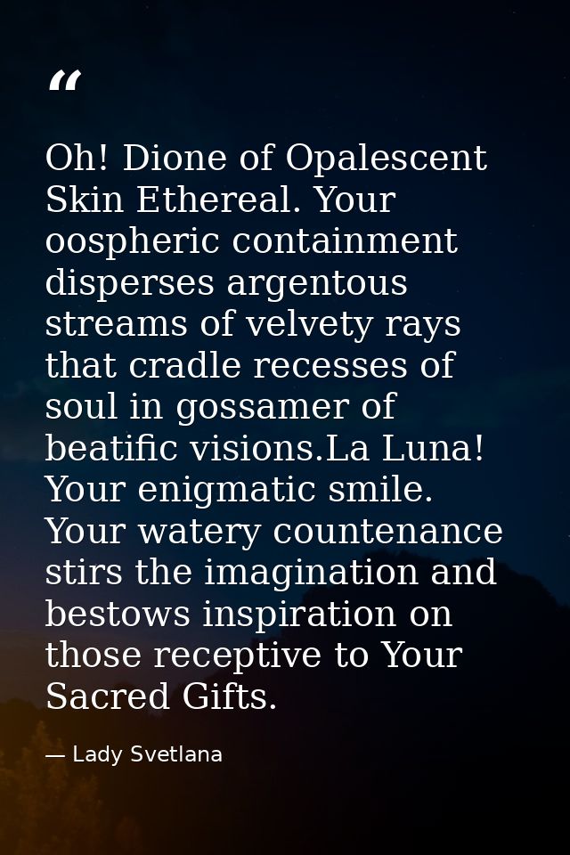 Oh! Dione of Opalescent Skin Ethereal. Your oospheric containment disperses argentous streams of velvety rays that cradl — Lady Svetlana