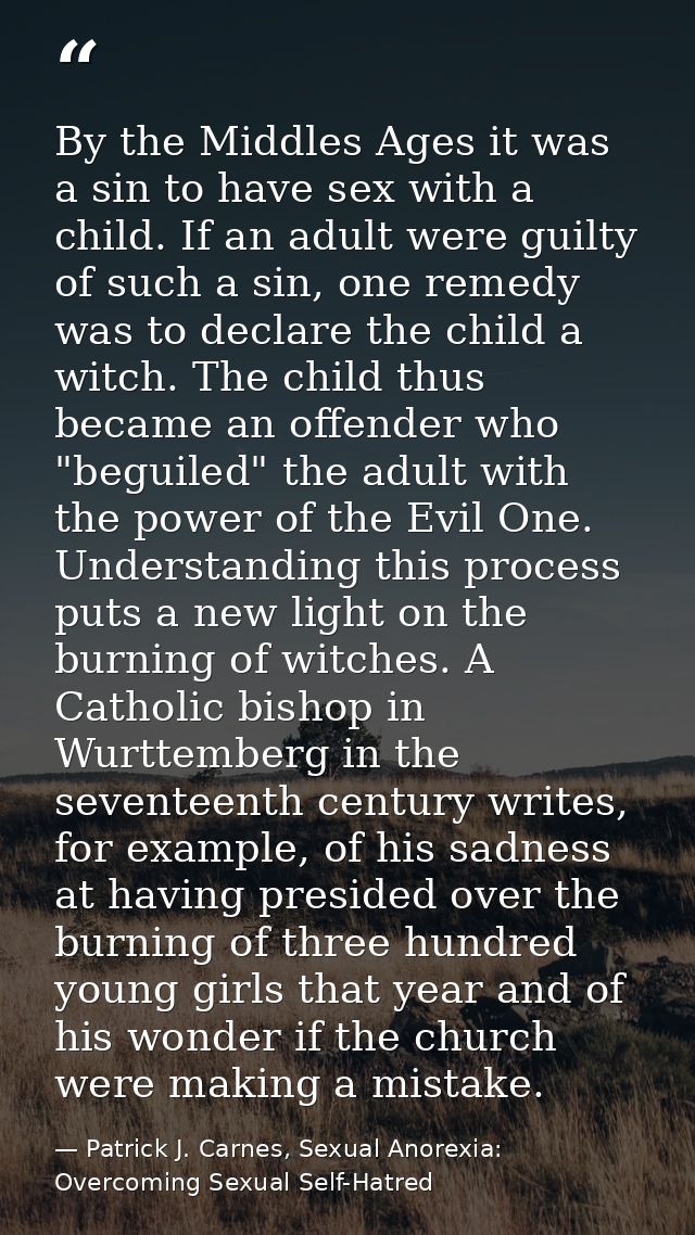 By the Middles Ages it was a sin to have sex with a child. If an adult were guilty of such a sin, one remedy was to decl — Patrick J. Carnes, Sexual Anorexia: Overcoming Sexual Self-Hatred