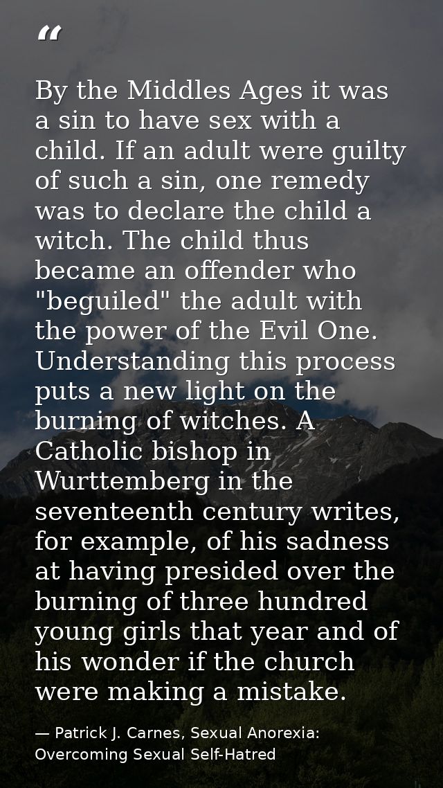 By the Middles Ages it was a sin to have sex with a child. If an adult were guilty of such a sin, one remedy was to decl — Patrick J. Carnes, Sexual Anorexia: Overcoming Sexual Self-Hatred