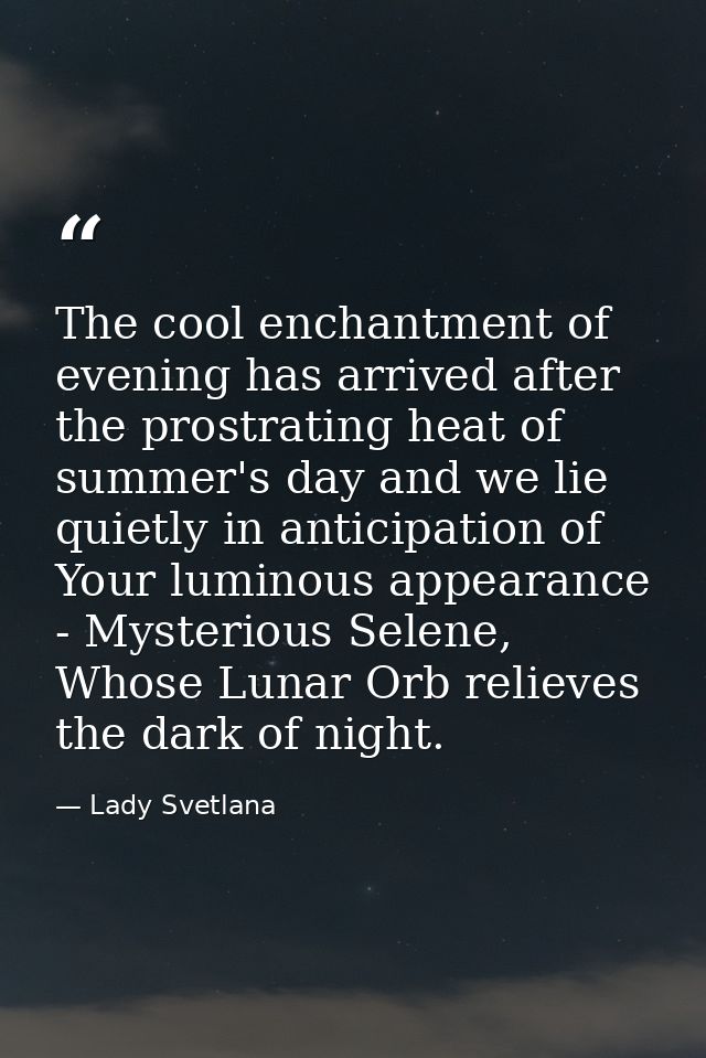 The cool enchantment of evening has arrived after the prostrating heat of summer's day and we lie quietly in anticipatio — Lady Svetlana
