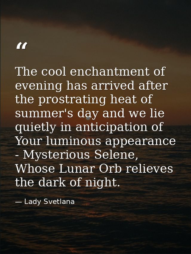The cool enchantment of evening has arrived after the prostrating heat of summer's day and we lie quietly in anticipatio — Lady Svetlana
