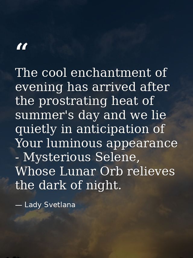 The cool enchantment of evening has arrived after the prostrating heat of summer's day and we lie quietly in anticipatio — Lady Svetlana