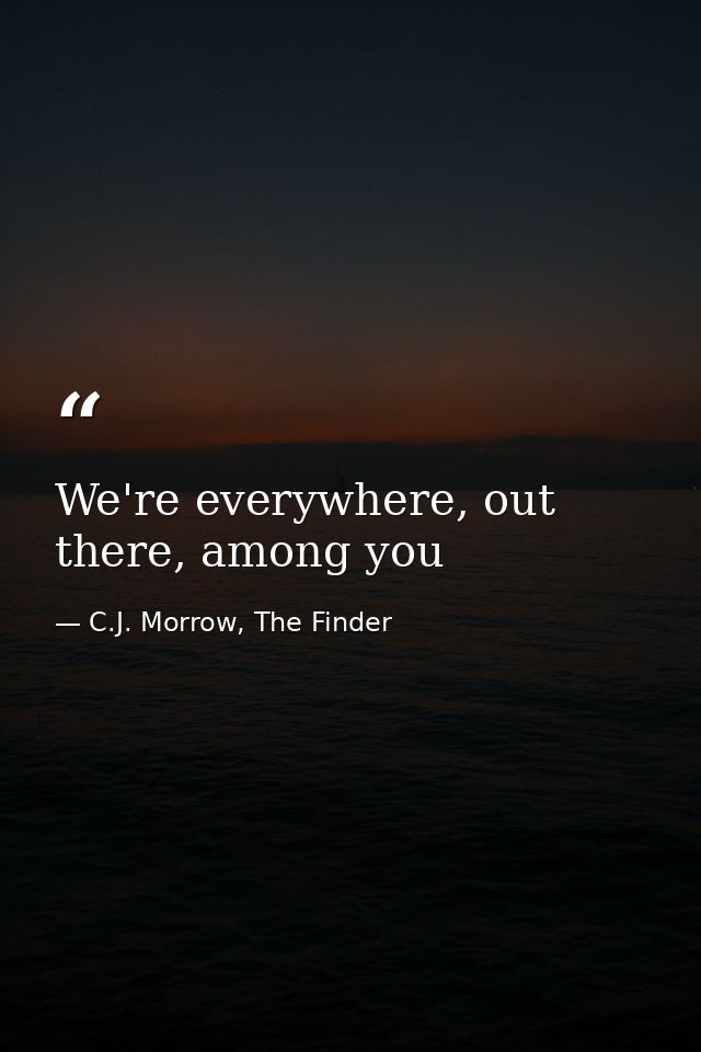 We're everywhere, out there, among you — C.J. Morrow, The Finder