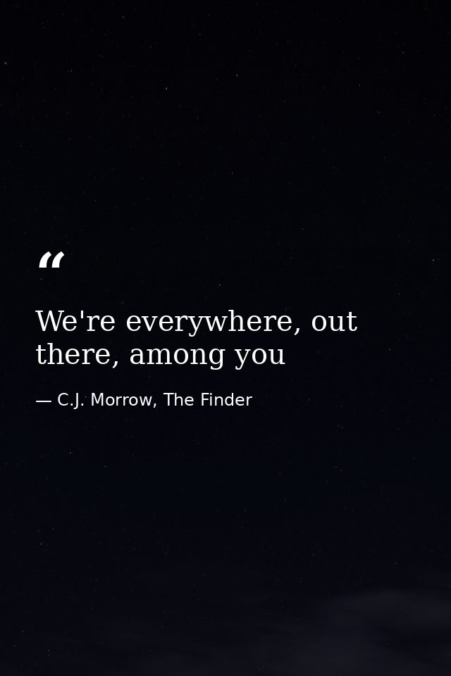 We're everywhere, out there, among you — C.J. Morrow, The Finder