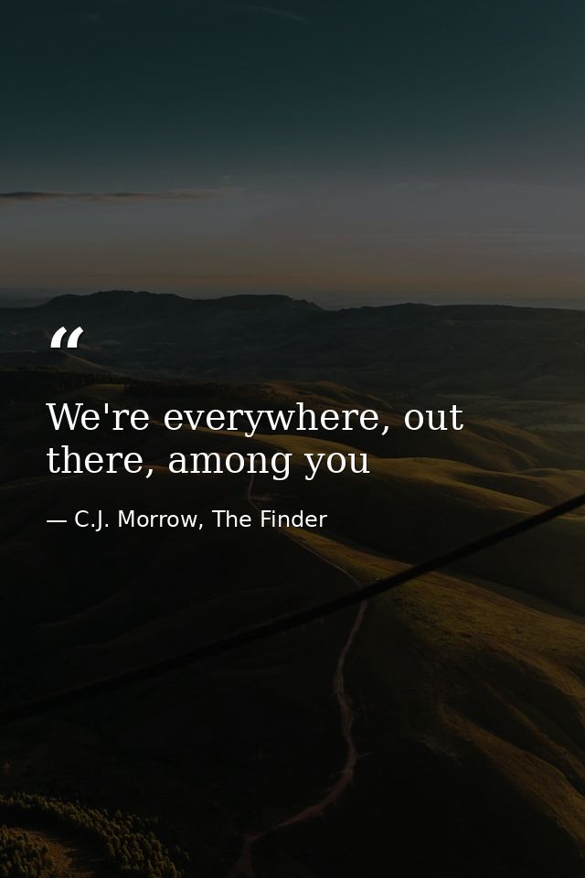 We're everywhere, out there, among you — C.J. Morrow, The Finder