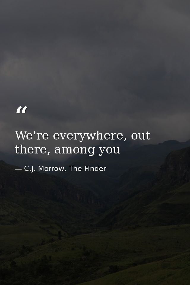 We're everywhere, out there, among you — C.J. Morrow, The Finder