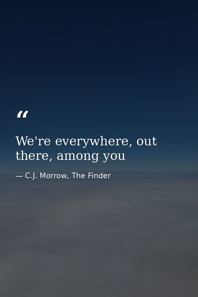 We're everywhere, out there, among you — C.J. Morrow, The Finder