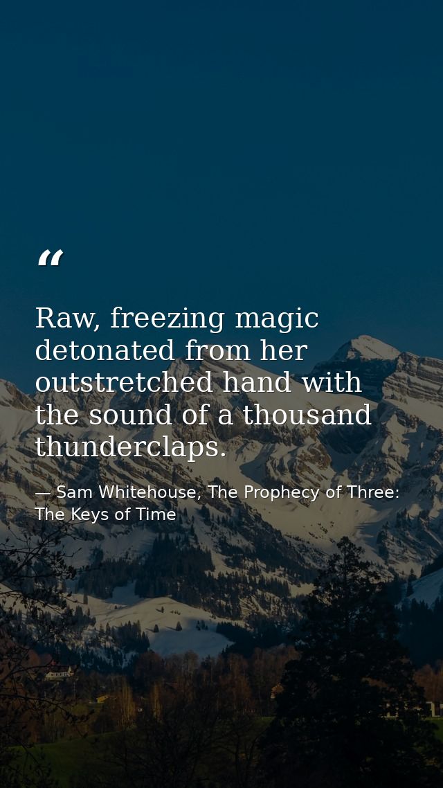 Raw, freezing magic detonated from her outstretched hand with the sound of a thousand thunderclaps. — Sam Whitehouse, The Prophecy of Three: The Keys of Time