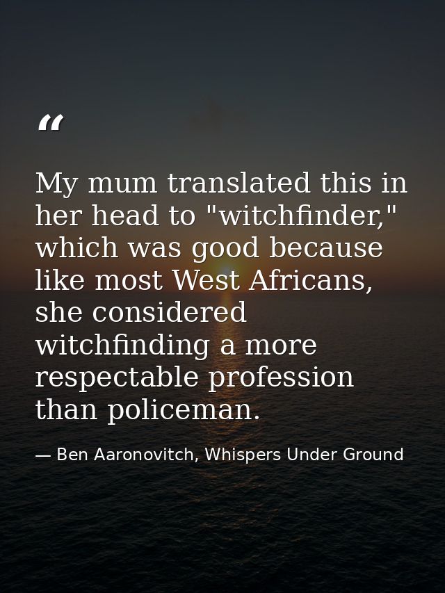 My mum translated this in her head to "witchfinder," which was good because like most West Africans, she considered witc — Ben Aaronovitch, Whispers Under Ground