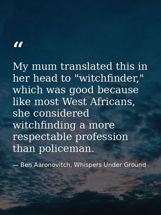 My mum translated this in her head to "witchfinder," which was good because like most West Africans, she considered witc — Ben Aaronovitch, Whispers Under Ground