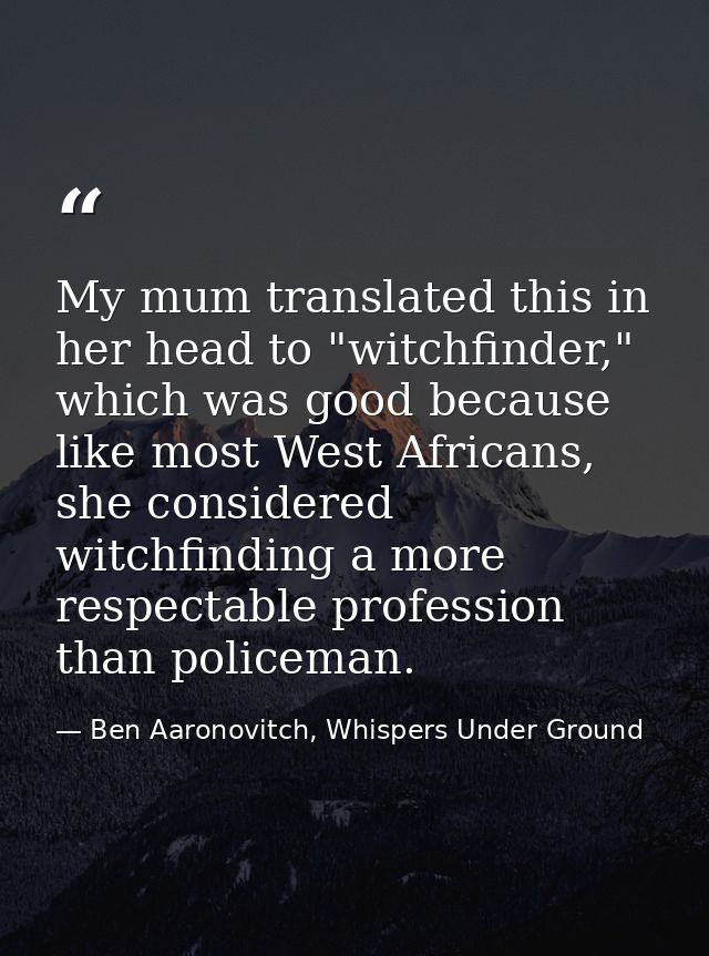 My mum translated this in her head to "witchfinder," which was good because like most West Africans, she considered witc — Ben Aaronovitch, Whispers Under Ground