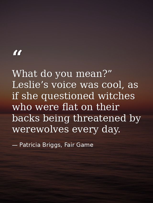 What do you mean?” Leslie’s voice was cool, as if she questioned witches who were flat on their backs being threatened b — Patricia Briggs, Fair Game