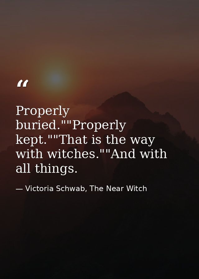 Properly buried.""Properly kept.""That is the way with witches.""And with all things. — Victoria Schwab, The Near Witch