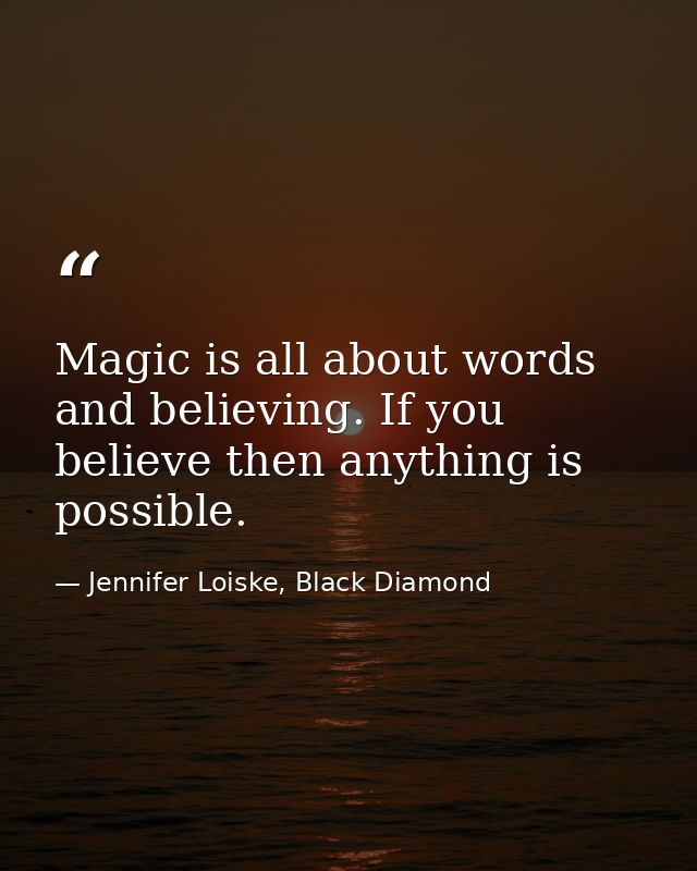 Magic is all about words and believing. If you believe then anything is possible. — Jennifer Loiske, Black Diamond