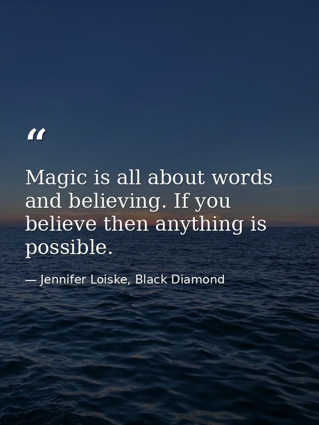 Magic is all about words and believing. If you believe then anything is possible. — Jennifer Loiske, Black Diamond