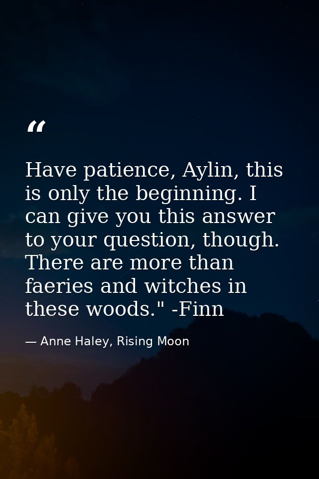 Have patience, Aylin, this is only the beginning. I can give you this answer to your question, though. There are more th — Anne Haley, Rising Moon