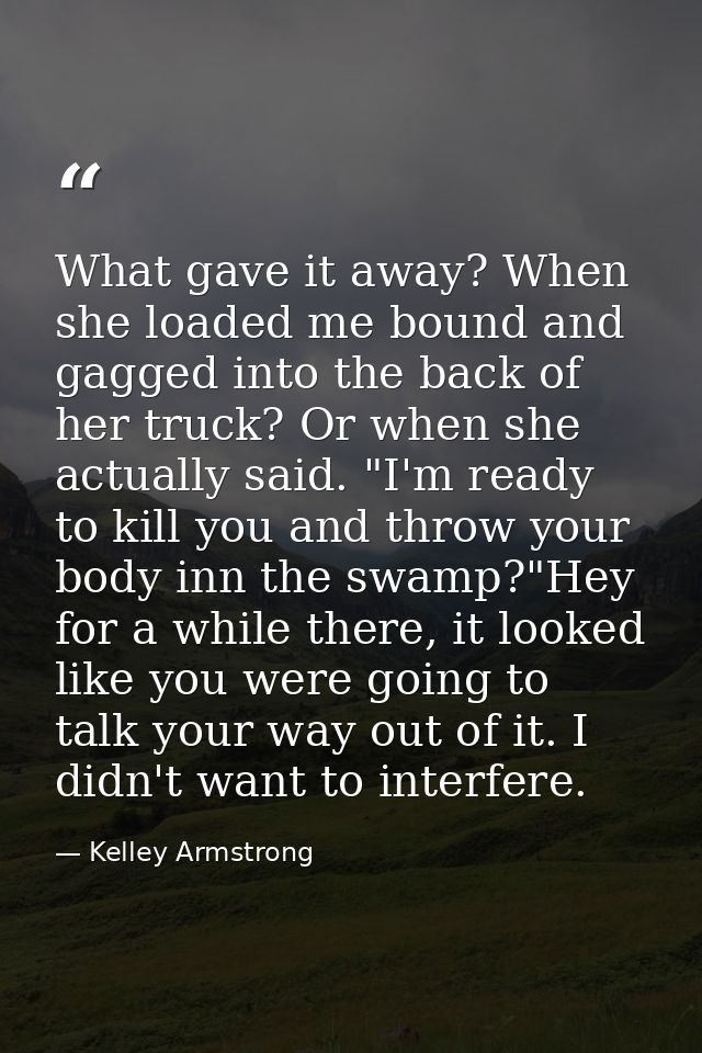 What gave it away? When she loaded me bound and gagged into the back of her truck? Or when she actually said. "I'm ready — Kelley Armstrong