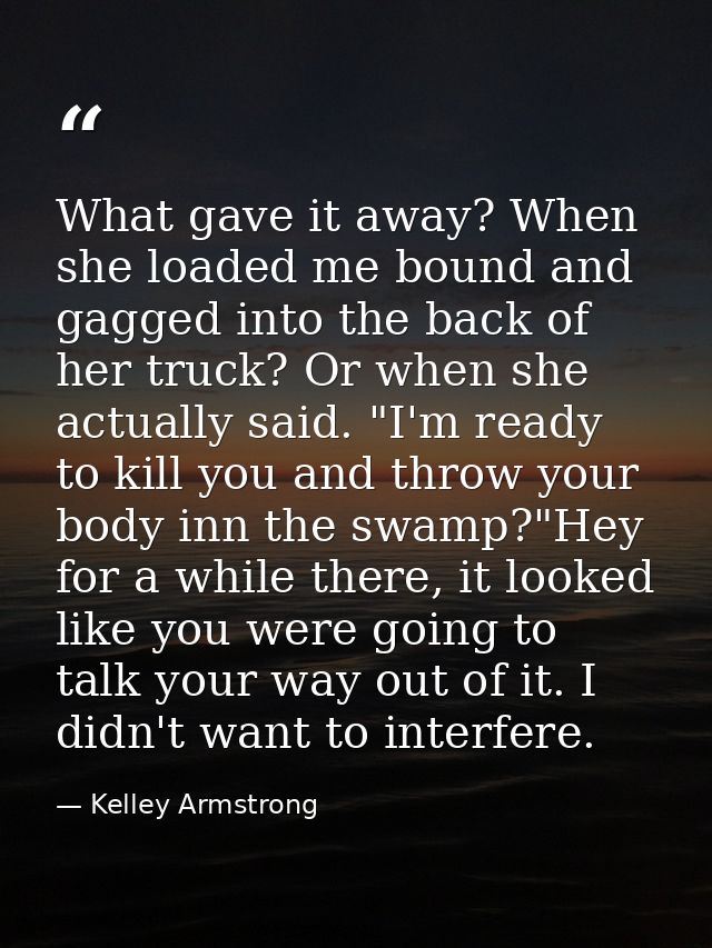 What gave it away? When she loaded me bound and gagged into the back of her truck? Or when she actually said. "I'm ready — Kelley Armstrong