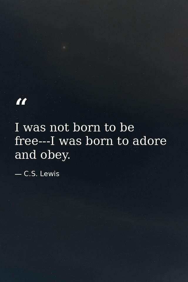 I was not born to be free---I was born to adore and obey. — C.S. Lewis