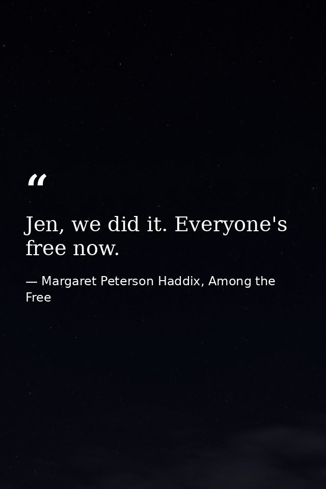 Jen, we did it. Everyone's free now. — Margaret Peterson Haddix, Among the Free