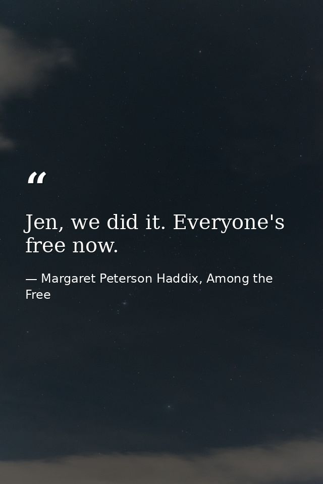 Jen, we did it. Everyone's free now. — Margaret Peterson Haddix, Among the Free
