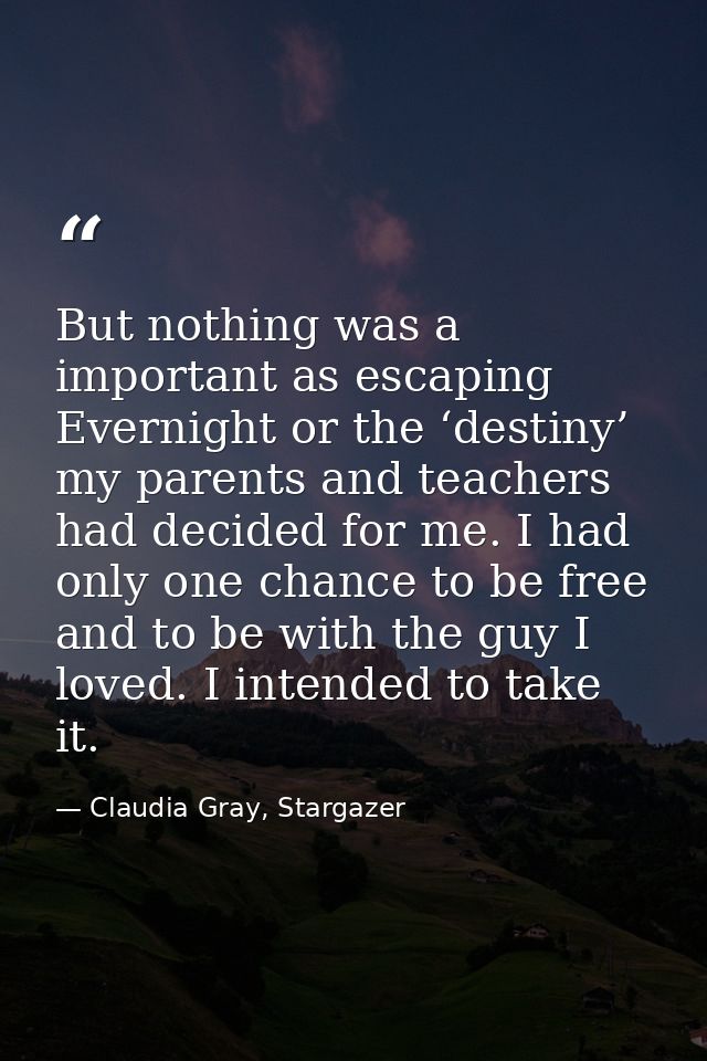 But nothing was a important as escaping Evernight or the ‘destiny’ my parents and teachers had decided for me. I had onl — Claudia Gray, Stargazer