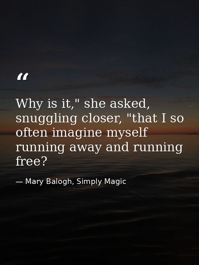 Why is it," she asked, snuggling closer, "that I so often imagine myself running away and running free? — Mary Balogh, Simply Magic