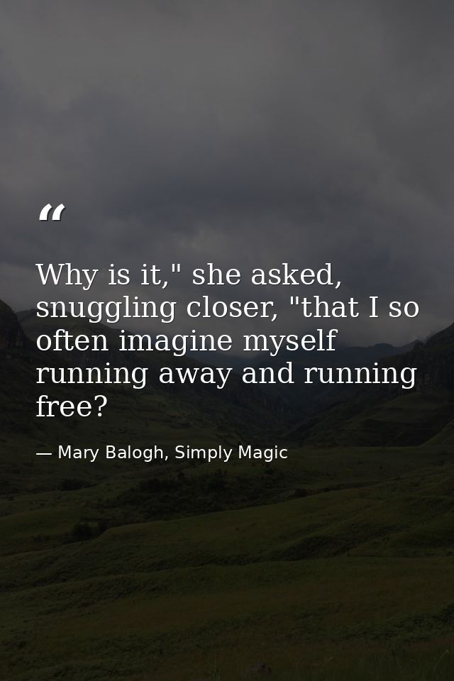 Why is it," she asked, snuggling closer, "that I so often imagine myself running away and running free? — Mary Balogh, Simply Magic