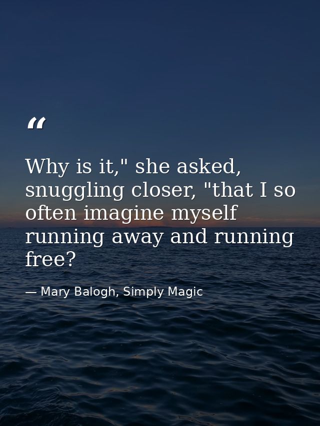 Why is it," she asked, snuggling closer, "that I so often imagine myself running away and running free? — Mary Balogh, Simply Magic