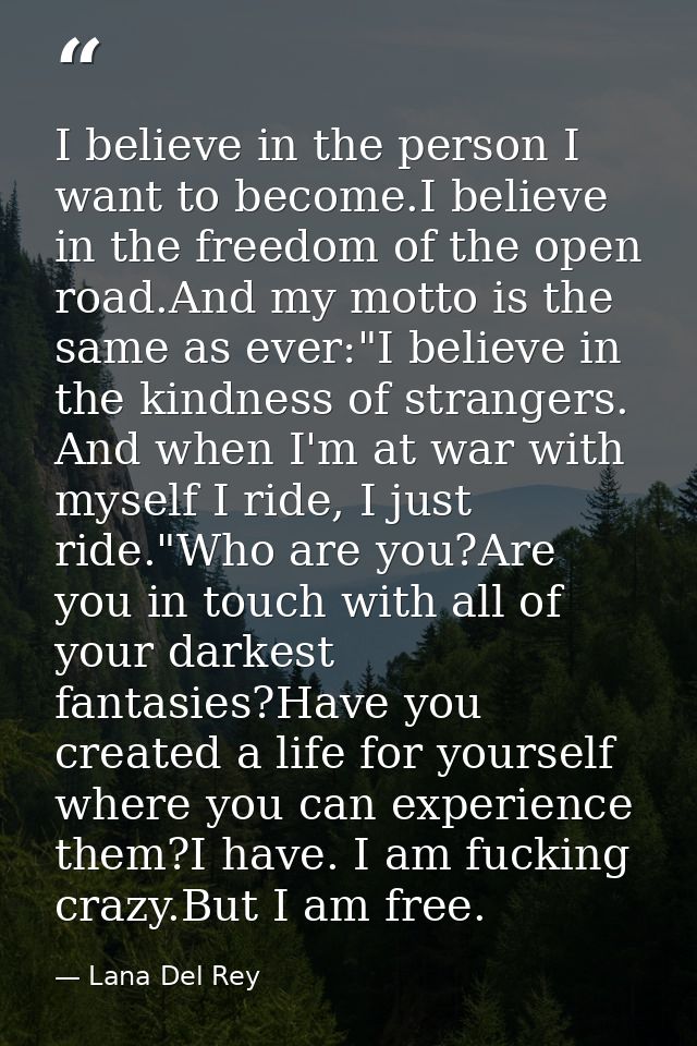 I believe in the person I want to become.I believe in the freedom of the open road.And my motto is the same as ever:"I b — Lana Del Rey