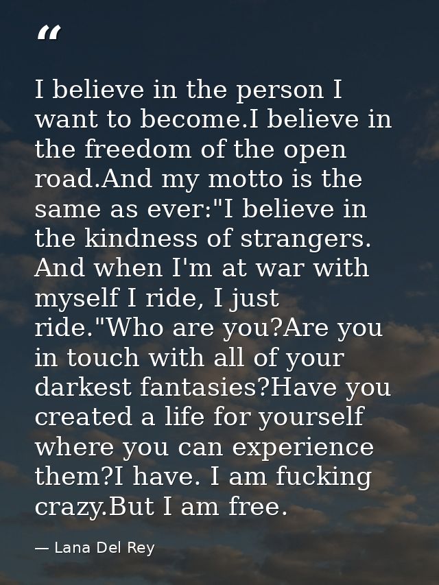 I believe in the person I want to become.I believe in the freedom of the open road.And my motto is the same as ever:"I b — Lana Del Rey