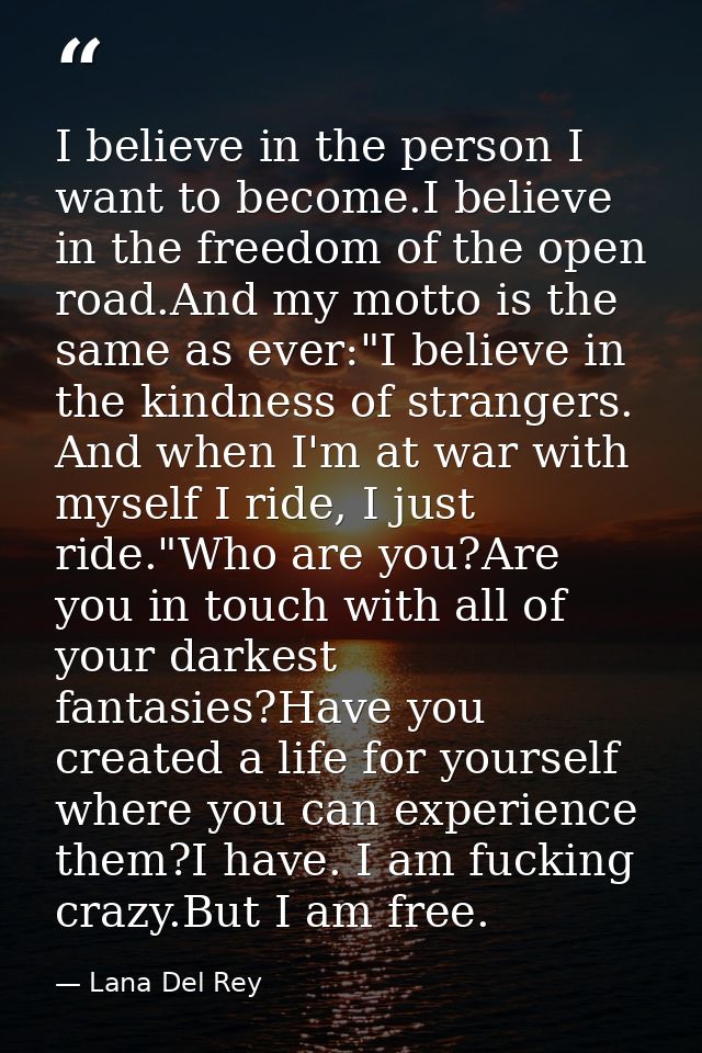 I believe in the person I want to become.I believe in the freedom of the open road.And my motto is the same as ever:"I b — Lana Del Rey