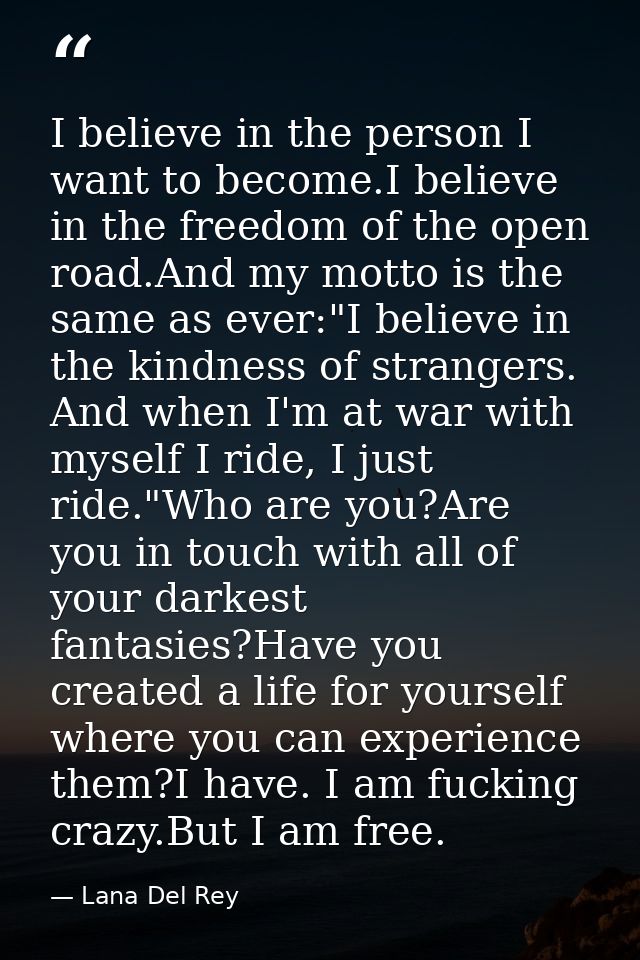 I believe in the person I want to become.I believe in the freedom of the open road.And my motto is the same as ever:"I b — Lana Del Rey