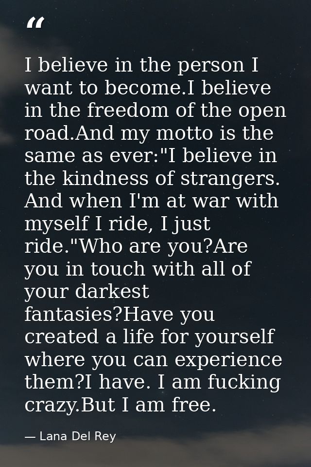 I believe in the person I want to become.I believe in the freedom of the open road.And my motto is the same as ever:"I b — Lana Del Rey