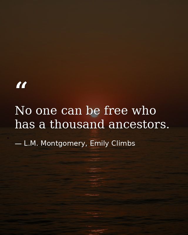 No one can be free who has a thousand ancestors. — L.M. Montgomery, Emily Climbs