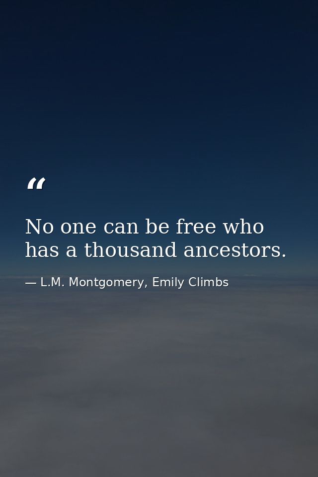 No one can be free who has a thousand ancestors. — L.M. Montgomery, Emily Climbs