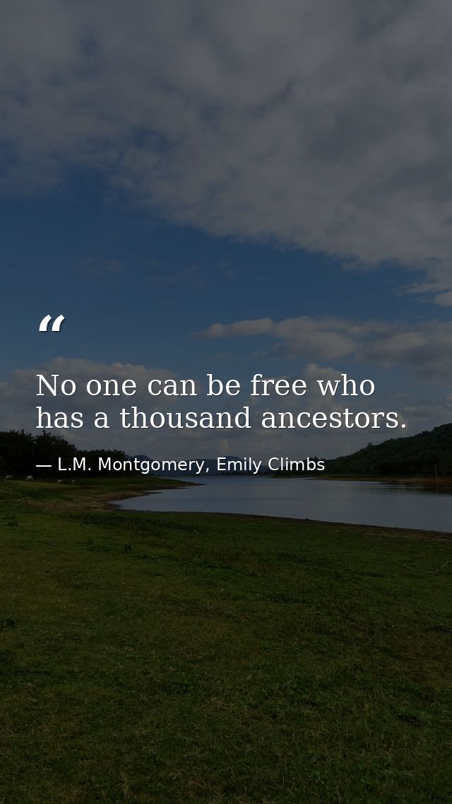 No one can be free who has a thousand ancestors. — L.M. Montgomery, Emily Climbs