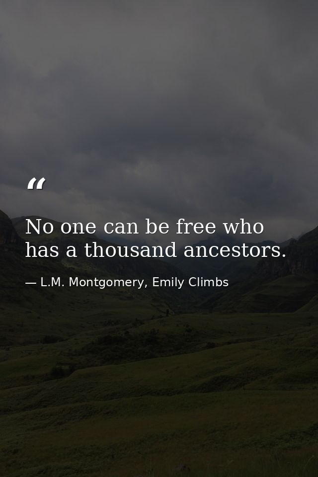No one can be free who has a thousand ancestors. — L.M. Montgomery, Emily Climbs