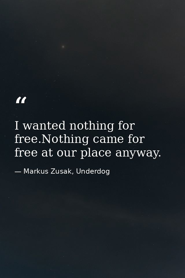 I wanted nothing for free.Nothing came for free at our place anyway. — Markus Zusak, Underdog