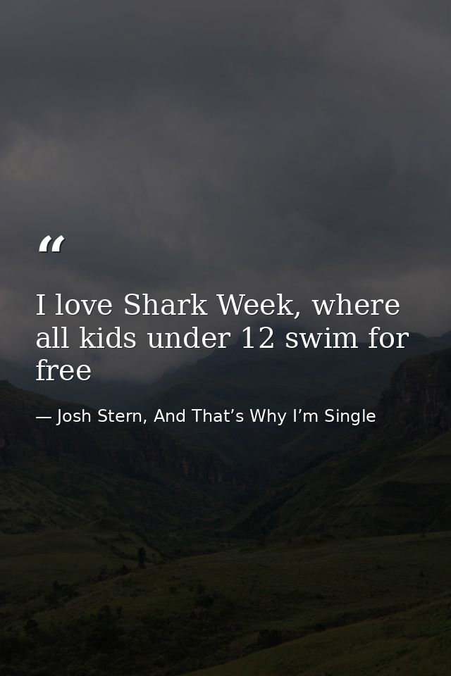 I love Shark Week, where all kids under 12 swim for free — Josh Stern, And That’s Why I’m Single